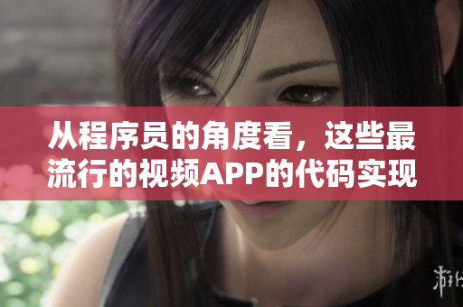 從程序員的角度看，這些最流行的視頻APP的代碼實現(xiàn)。