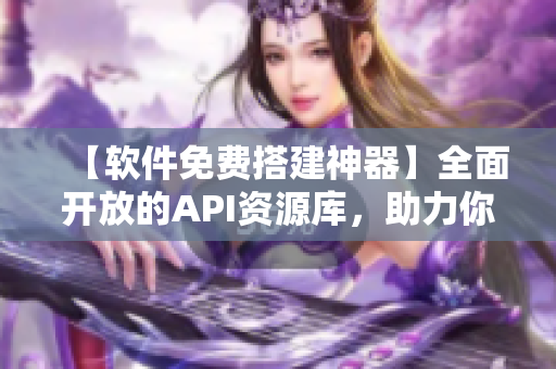 【軟件免費搭建神器】全面開放的API資源庫，助力你的編程之旅！