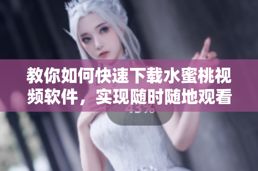 教你如何快速下載水蜜桃視頻軟件，實現(xiàn)隨時隨地觀看 - 最全教程