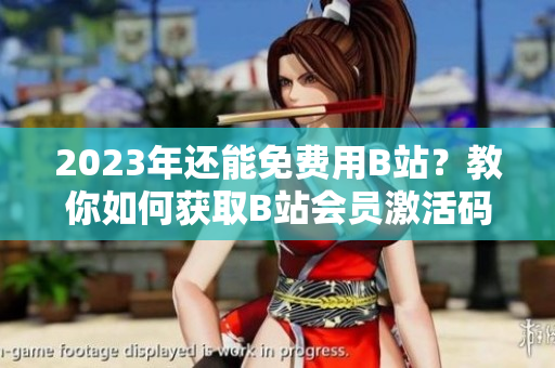 2023年還能免費用B站？教你如何獲取B站會員激活碼！