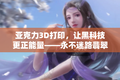 亞克力3D打印，讓黑科技更正能量——永不迷路翡翠手鐲