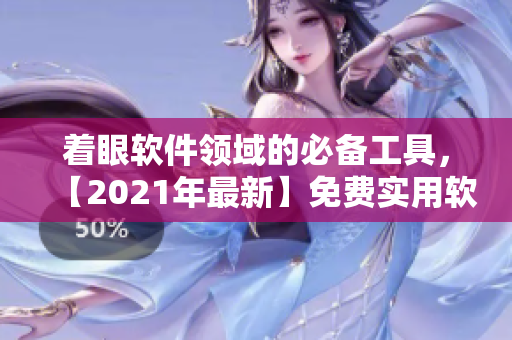 著眼軟件領(lǐng)域的必備工具，【2021年最新】免費(fèi)實(shí)用軟件推薦