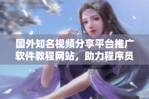 國外知名視頻分享平臺推廣軟件教程網(wǎng)站，助力程序員學(xué)習(xí)成長