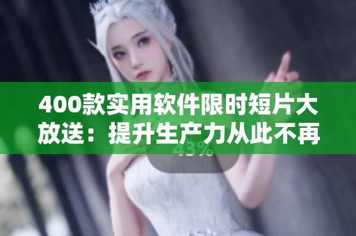 400款實(shí)用軟件限時(shí)短片大放送：提升生產(chǎn)力從此不再是夢！