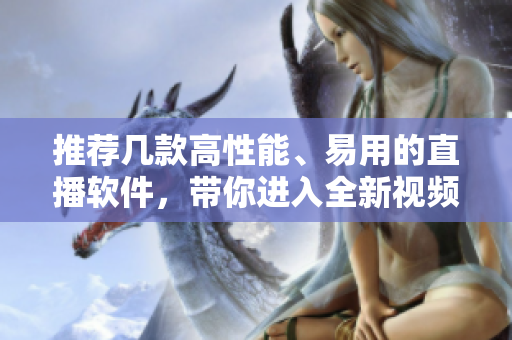 推薦幾款高性能、易用的直播軟件，帶你進(jìn)入全新視頻直播時(shí)代