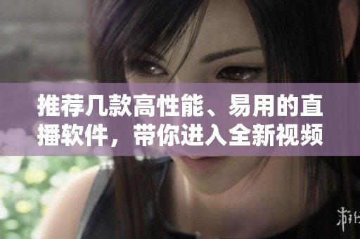 推薦幾款高性能、易用的直播軟件，帶你進(jìn)入全新視頻直播時代