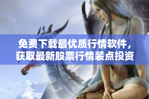免費(fèi)下載最優(yōu)質(zhì)行情軟件，獲取最新股票行情裝點(diǎn)投資之路