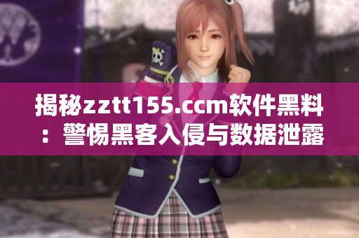 揭秘zztt155.ccm軟件黑料：警惕黑客入侵與數(shù)據(jù)泄露風險
