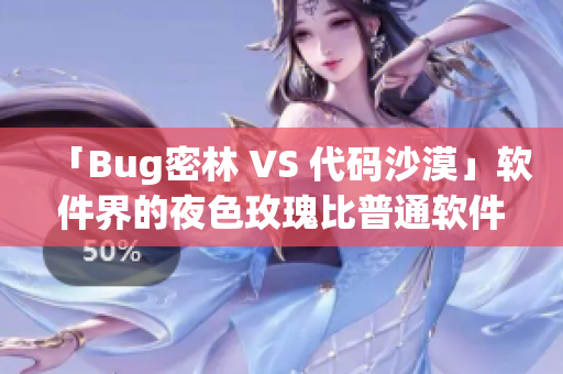 「Bug密林 VS 代碼沙漠」軟件界的夜色玫瑰比普通軟件貴多少？