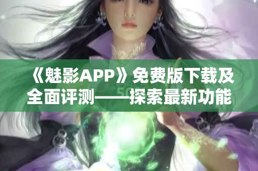 《魅影APP》免費(fèi)版下載及全面評(píng)測(cè)——探索最新功能，解析用戶體驗(yàn)!