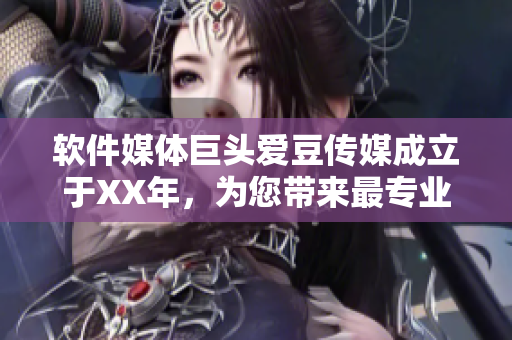 軟件媒體巨頭愛豆傳媒成立于XX年，為您帶來最專業(yè)的軟件領域報道