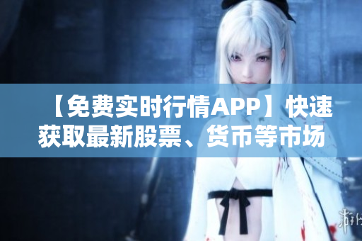 【免費實時行情APP】快速獲取最新股票、貨幣等市場數(shù)據(jù)！