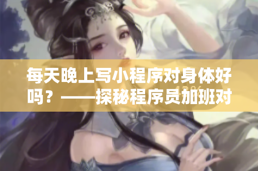 每天晚上寫小程序?qū)ι眢w好嗎？——探秘程序員加班對身體的影響