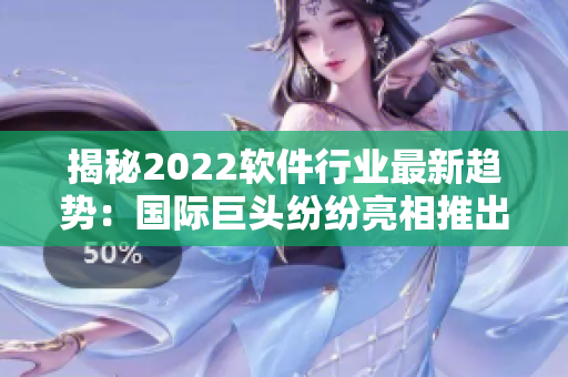 揭秘2022軟件行業(yè)最新趨勢(shì)：國際巨頭紛紛亮相推出革新性創(chuàng)新軟件