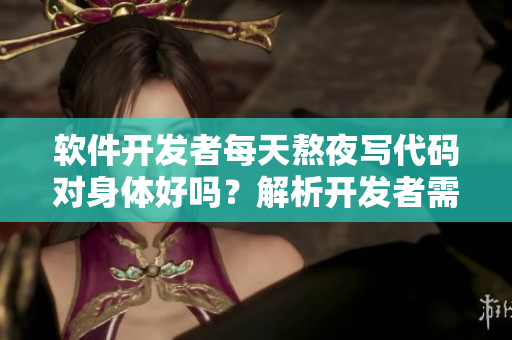 軟件開發(fā)者每天熬夜寫代碼對身體好嗎？解析開發(fā)者需注意的健康問題