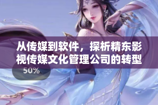 從傳媒到軟件，探析精東影視傳媒文化管理公司的轉(zhuǎn)型之路