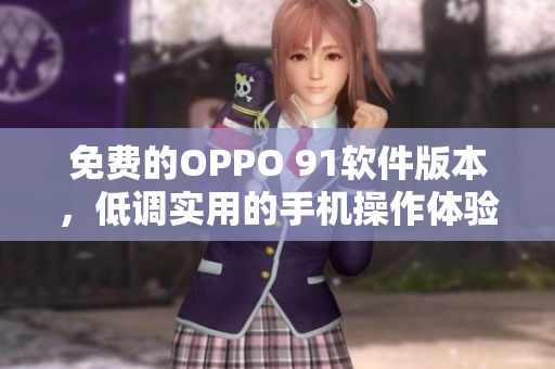免費的OPPO 91軟件版本，低調(diào)實用的手機(jī)操作體驗
