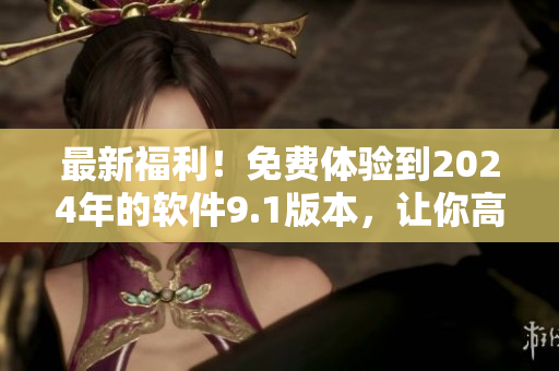 最新福利！免費體驗到2024年的軟件9.1版本，讓你高效編寫代碼