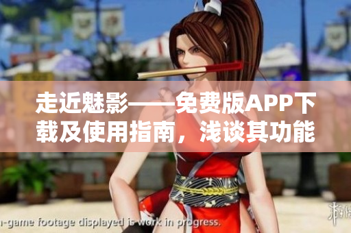 走近魅影——免費(fèi)版APP下載及使用指南，淺談其功能與特色。
