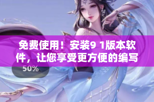 免費(fèi)使用！安裝9 1版本軟件，讓您享受更方便的編寫體驗(yàn)
