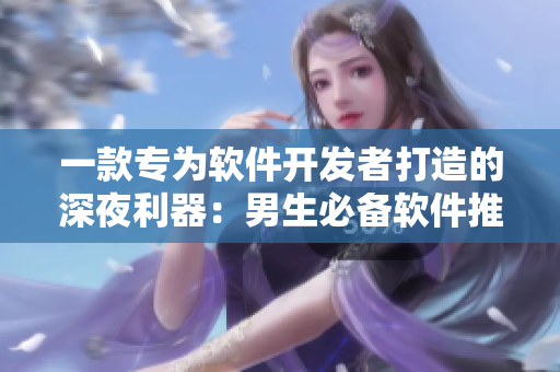 一款專為軟件開發(fā)者打造的深夜利器：男生必備軟件推薦！