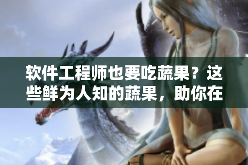 軟件工程師也要吃蔬果？這些鮮為人知的蔬果，助你在編程路上不失修養(yǎng)