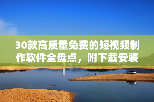 30款高質(zhì)量免費(fèi)的短視頻制作軟件全盤點(diǎn)，附下載安裝教程
