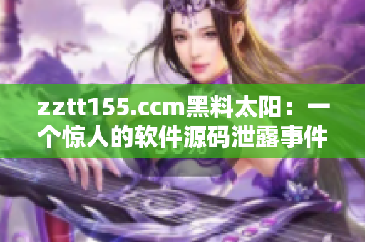 zztt155.ccm黑料太陽(yáng)：一個(gè)驚人的軟件源碼泄露事件