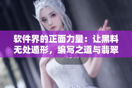 軟件界的正面力量：讓黑料無(wú)處遁形，編寫(xiě)之道與翡翠手鐲相似