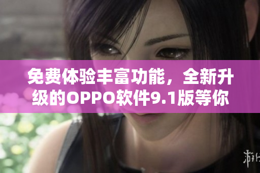 免費(fèi)體驗(yàn)豐富功能，全新升級的OPPO軟件9.1版等你來試用！