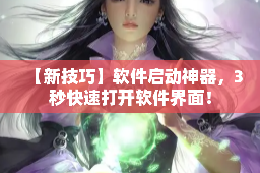【新技巧】軟件啟動(dòng)神器，3秒快速打開軟件界面！