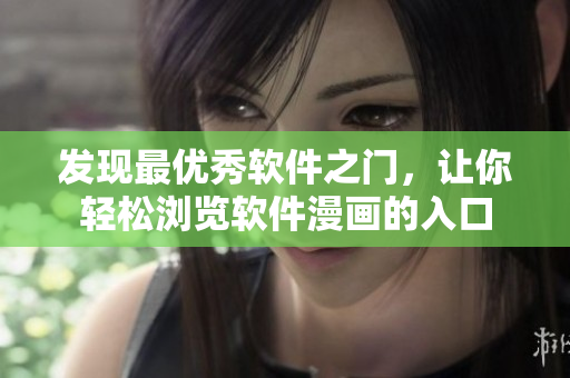發(fā)現(xiàn)最優(yōu)秀軟件之門，讓你輕松瀏覽軟件漫畫的入口