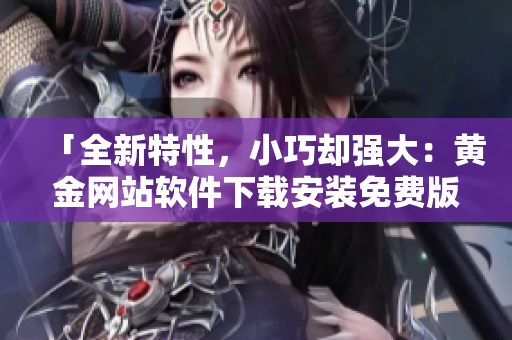 「全新特性，小巧卻強(qiáng)大：黃金網(wǎng)站軟件下載安裝免費(fèi)版」