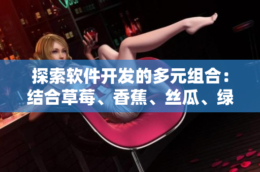探索軟件開發(fā)的多元組合：結(jié)合草莓、香蕉、絲瓜、綠巨人和秋天的思考