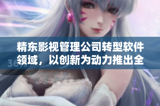 精東影視管理公司轉型軟件領域，以創(chuàng)新為動力推出全新產品