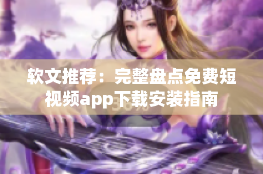 軟文推薦：完整盤(pán)點(diǎn)免費(fèi)短視頻app下載安裝指南