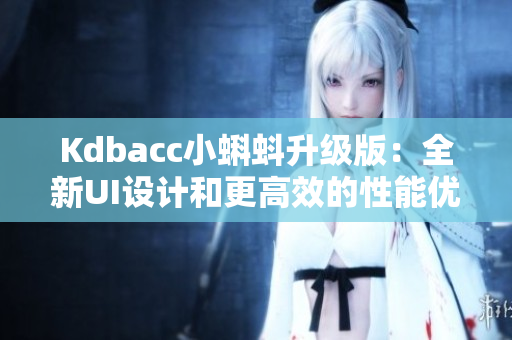 Kdbacc小蝌蚪升級版：全新UI設(shè)計和更高效的性能優(yōu)化
