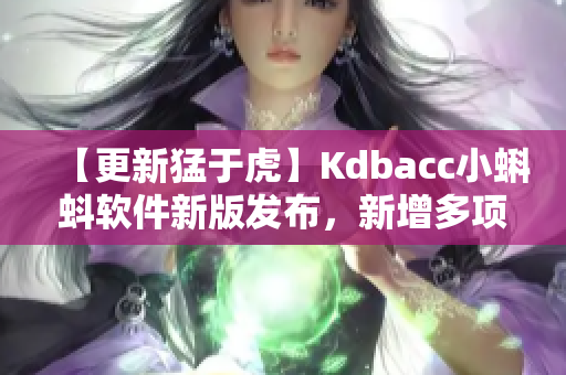 【更新猛于虎】Kdbacc小蝌蚪軟件新版發(fā)布，新增多項實用功能！