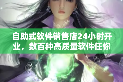 自助式軟件銷售店24小時(shí)開業(yè)，數(shù)百種高質(zhì)量軟件任你選擇！