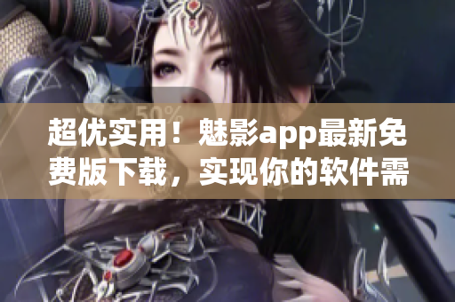 超優(yōu)實用！魅影app最新免費版下載，實現(xiàn)你的軟件需求！