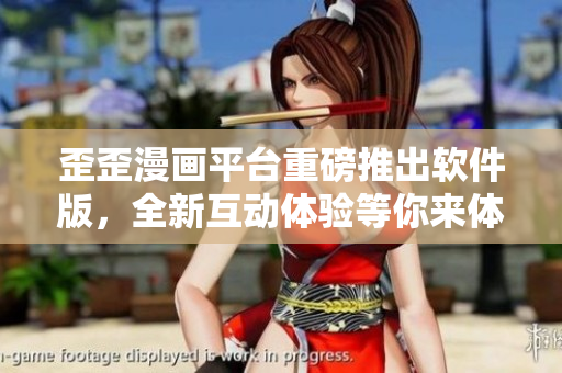 歪歪漫畫平臺重磅推出軟件版，全新互動體驗等你來體驗！