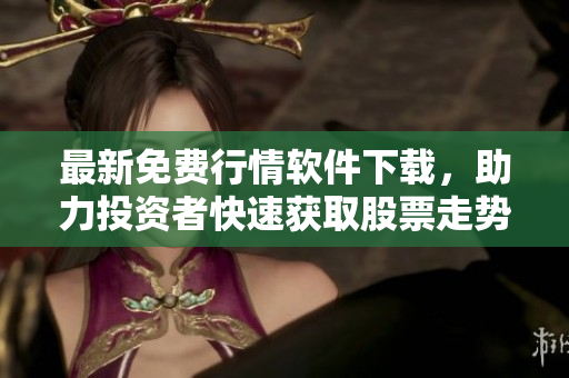 最新免費行情軟件下載，助力投資者快速獲取股票走勢和風(fēng)險提示