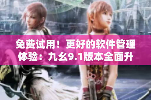 免費試用！更好的軟件管理體驗：九幺9.1版本全面升級