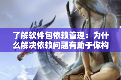 了解軟件包依賴管理：為什么解決依賴問題有助于你構(gòu)建更健康的代碼？