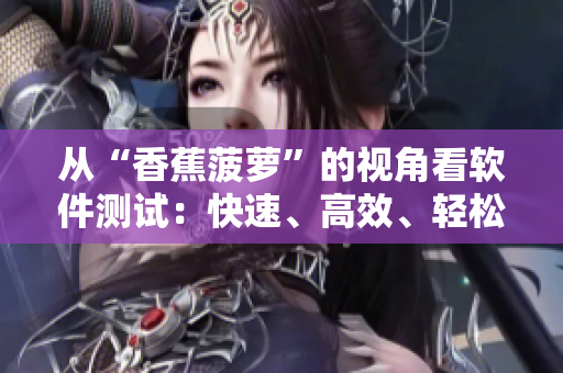 從“香蕉菠蘿”的視角看軟件測(cè)試：快速、高效、輕松、全面，你值得擁有！