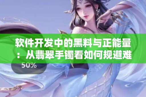 軟件開發(fā)中的黑料與正能量:從翡翠手鐲看如何規(guī)避難點 軟件開發(fā)中的黑料與正能量:從翡翠手鐲看如何規(guī)避難點