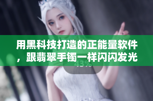 用黑科技打造的正能量軟件，跟翡翠手鐲一樣閃閃發(fā)光