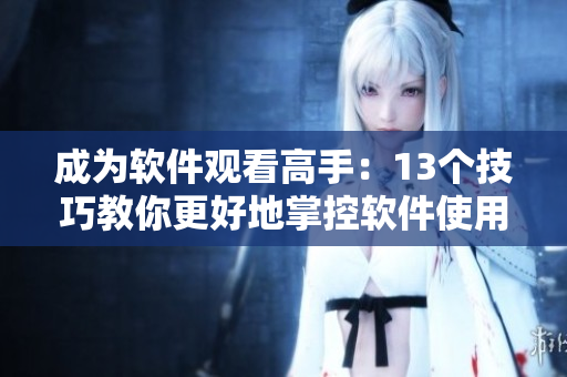 成為軟件觀看高手：13個(gè)技巧教你更好地掌控軟件使用視頻！