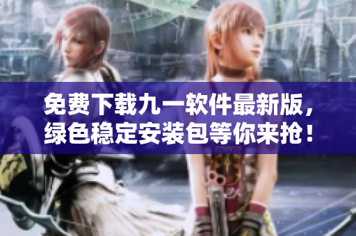 免費下載九一軟件最新版，綠色穩(wěn)定安裝包等你來搶！