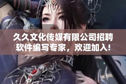 久久文化傳媒有限公司招聘軟件編寫專家，歡迎加入!